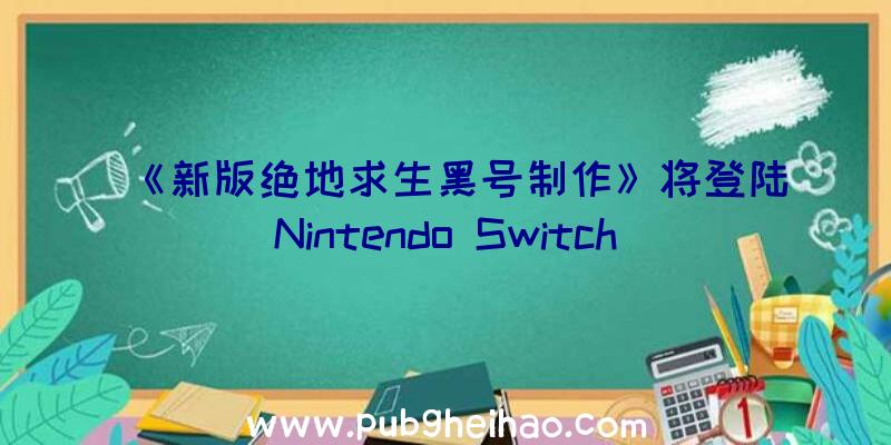 《新版绝地求生黑号制作》将登陆Nintendo